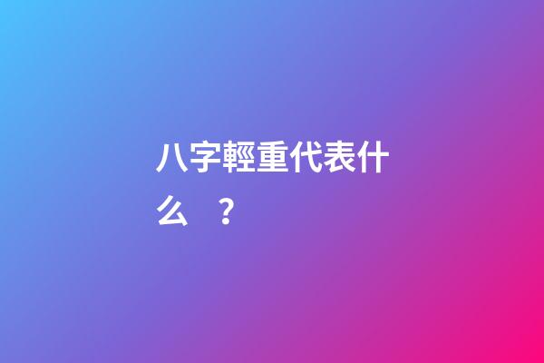 八字輕重代表什么？